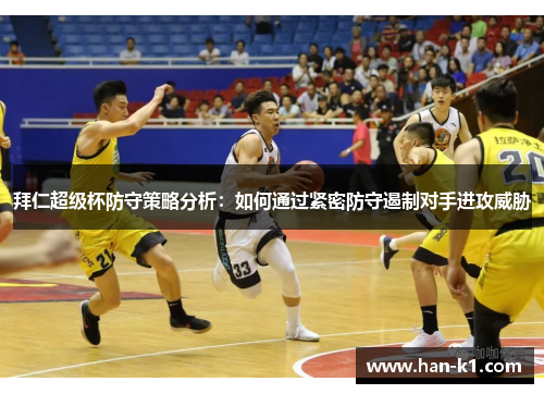 拜仁超级杯防守策略分析:如何通过紧密防守遏制对手进攻威胁 拜仁超级杯防守策略分析:如何通过紧密防守遏制对手进攻威胁