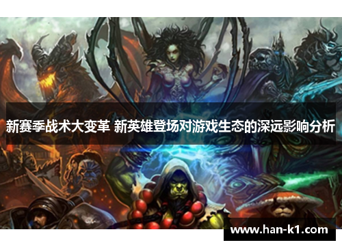 新赛季战术大变革 新英雄登场对游戏生态的深远影响分析 新赛季战术大变革 新英雄登场对游戏生态的深远影响分析