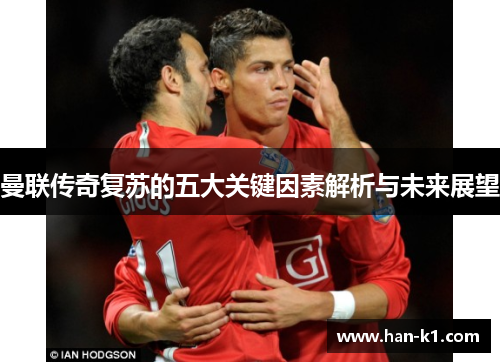 曼联传奇复苏的五大关键因素解析与未来展望