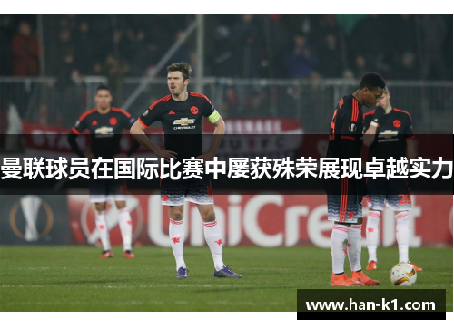 曼联球员在国际比赛中屡获殊荣展现卓越实力