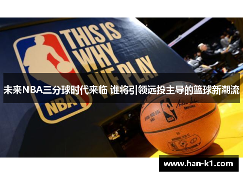 未来NBA三分球时代来临 谁将引领远投主导的篮球新潮流