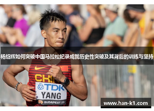 杨绍辉如何突破中国马拉松纪录成就历史性突破及其背后的训练与坚持