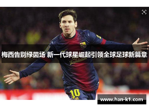 梅西告别绿茵场 新一代球星崛起引领全球足球新篇章 梅西告别绿茵场 新一代球星崛起引领全球足球新篇章