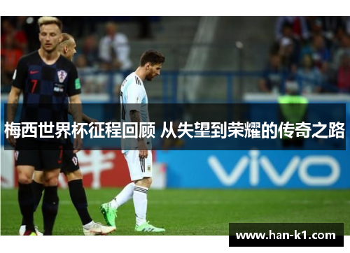 梅西世界杯征程回顾 从失望到荣耀的传奇之路