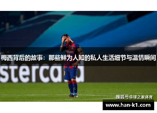 梅西背后的故事:那些鲜为人知的私人生活细节与温情瞬间 梅西背后的故事:那些鲜为人知的私人生活细节与温情瞬间