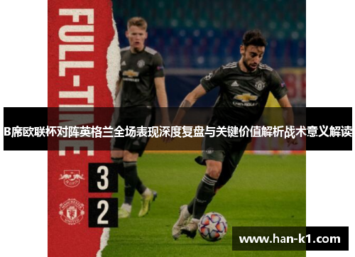 B席欧联杯对阵英格兰全场表现深度复盘与关键价值解析战术意义解读 B席欧联杯对阵英格兰全场表现深度复盘与关键价值解析战术意义解读