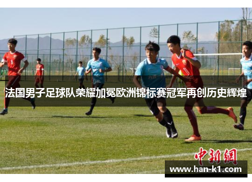 法国男子足球队荣耀加冕欧洲锦标赛冠军再创历史辉煌