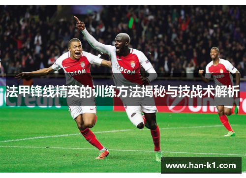 法甲锋线精英的训练方法揭秘与技战术解析 法甲锋线精英的训练方法揭秘与技战术解析