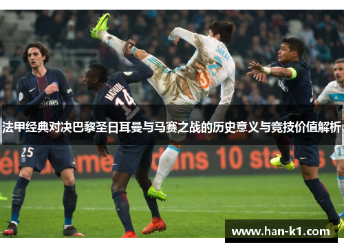法甲经典对决巴黎圣日耳曼与马赛之战的历史意义与竞技价值解析 法甲经典对决巴黎圣日耳曼与马赛之战的历史意义与竞技价值解析
