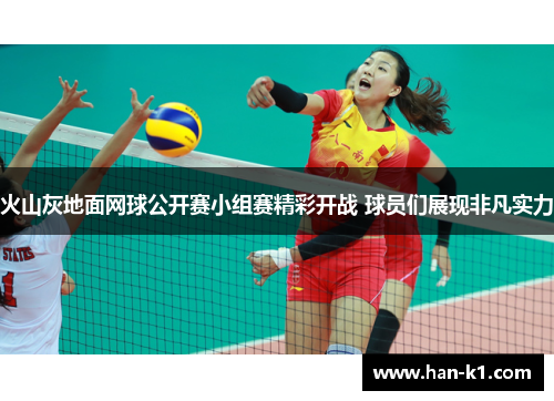 火山灰地面网球公开赛小组赛精彩开战 球员们展现非凡实力 火山灰地面网球公开赛小组赛精彩开战 球员们展现非凡实力