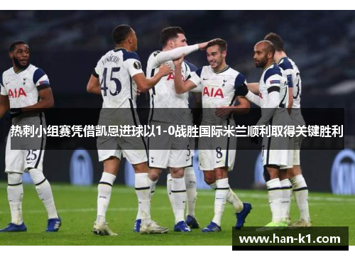 热刺小组赛凭借凯恩进球以1-0战胜国际米兰顺利取得关键胜利