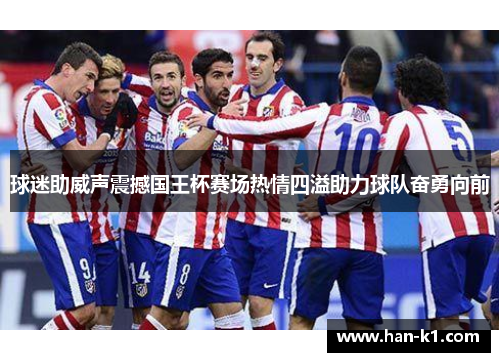 球迷助威声震撼国王杯赛场热情四溢助力球队奋勇向前