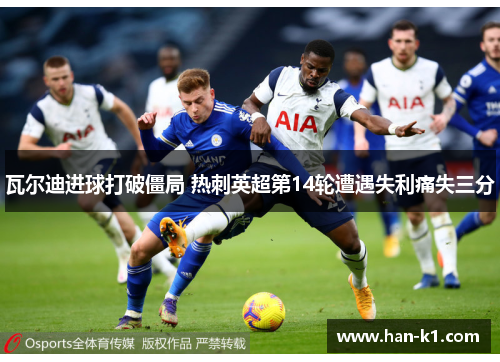 瓦尔迪进球打破僵局 热刺英超第14轮遭遇失利痛失三分