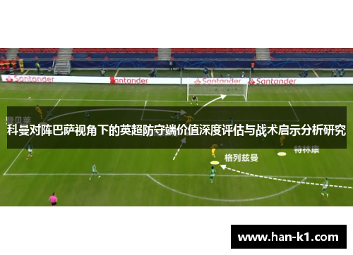 科曼对阵巴萨视角下的英超防守端价值深度评估与战术启示分析研究 科曼对阵巴萨视角下的英超防守端价值深度评估与战术启示分析研究