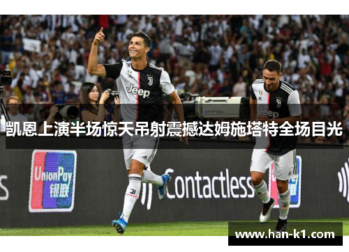 凯恩上演半场惊天吊射震撼达姆施塔特全场目光