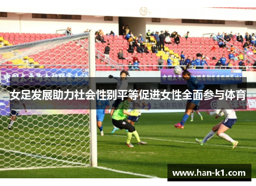 女足发展助力社会性别平等促进女性全面参与体育 女足发展助力社会性别平等促进女性全面参与体育