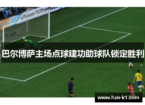 巴尔博萨主场点球建功助球队锁定胜利 巴尔博萨主场点球建功助球队锁定胜利