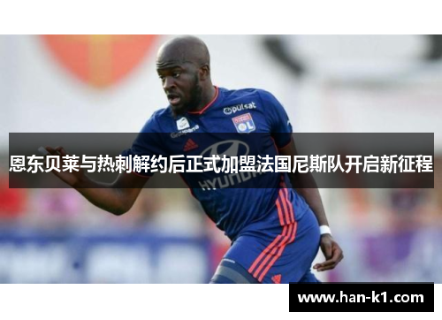 恩东贝莱与热刺解约后正式加盟法国尼斯队开启新征程 恩东贝莱与热刺解约后正式加盟法国尼斯队开启新征程