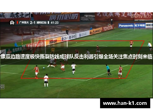 康瓜边路速度极快撕裂防线成球队反击利器引爆全场关注焦点时刻来临 康瓜边路速度极快撕裂防线成球队反击利器引爆全场关注焦点时刻来临