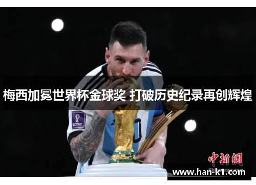 梅西加冕世界杯金球奖 打破历史纪录再创辉煌 梅西加冕世界杯金球奖 打破历史纪录再创辉煌