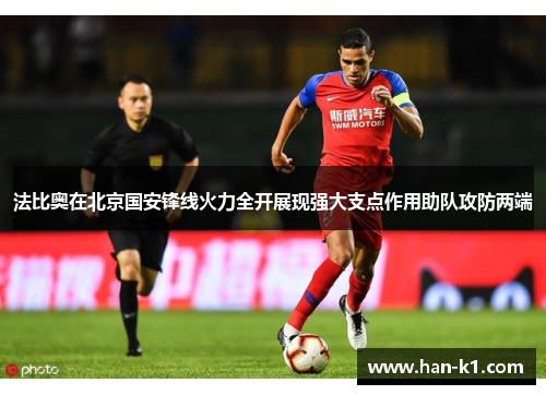 法比奥在北京国安锋线火力全开展现强大支点作用助队攻防两端 法比奥在北京国安锋线火力全开展现强大支点作用助队攻防两端