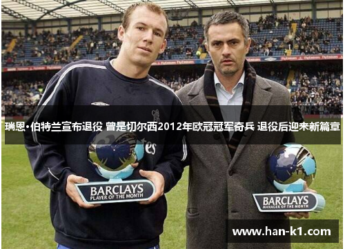 瑞恩·伯特兰宣布退役 曾是切尔西2012年欧冠冠军奇兵 退役后迎来新篇章