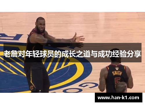 老詹对年轻球员的成长之道与成功经验分享 老詹对年轻球员的成长之道与成功经验分享