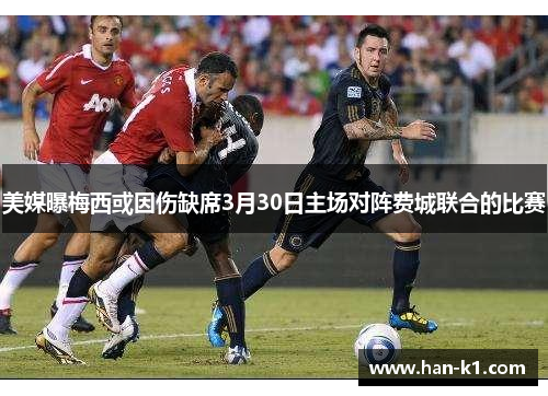 美媒曝梅西或因伤缺席3月30日主场对阵费城联合的比赛