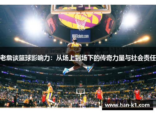 老詹谈篮球影响力:从场上到场下的传奇力量与社会责任 老詹谈篮球影响力:从场上到场下的传奇力量与社会责任