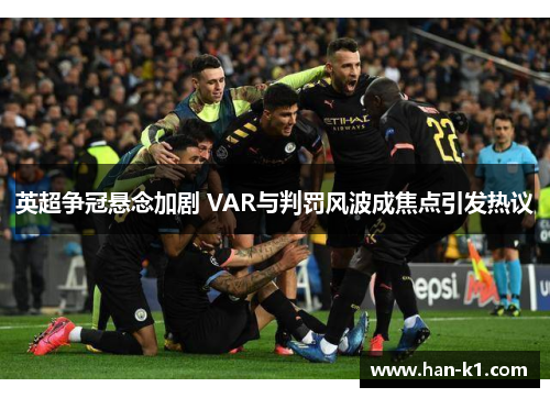 英超争冠悬念加剧 VAR与判罚风波成焦点引发热议