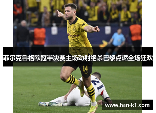 菲尔克鲁格欧冠半决赛主场劲射绝杀巴黎点燃全场狂欢