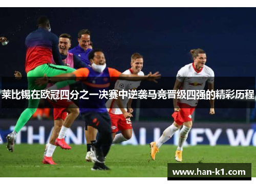 莱比锡在欧冠四分之一决赛中逆袭马竞晋级四强的精彩历程