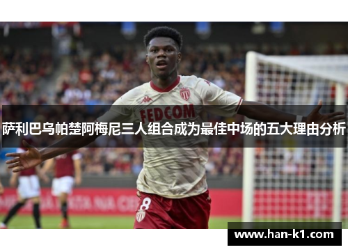 萨利巴乌帕楚阿梅尼三人组合成为最佳中场的五大理由分析