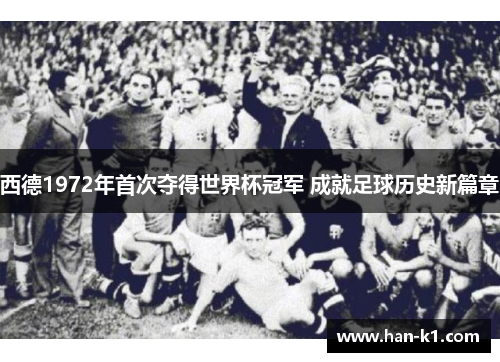 西德1972年首次夺得世界杯冠军 成就足球历史新篇章