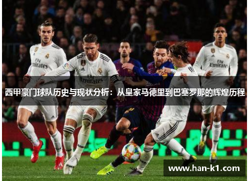 西甲豪门球队历史与现状分析：从皇家马德里到巴塞罗那的辉煌历程