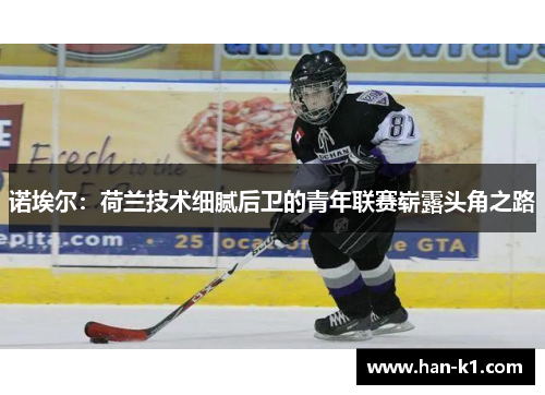 诺埃尔：荷兰技术细腻后卫的青年联赛崭露头角之路