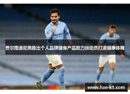 费尔南迪尼奥推出个人品牌健身产品助力运动员打造健康体魄