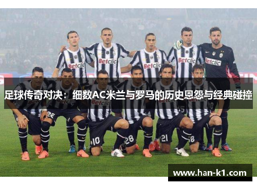 足球传奇对决：细数AC米兰与罗马的历史恩怨与经典碰撞