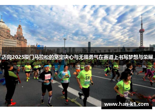 迈向2025厦门马拉松的坚定决心与无畏勇气在赛道上书写梦想与荣耀