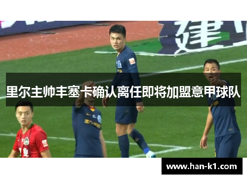 里尔主帅丰塞卡确认离任即将加盟意甲球队