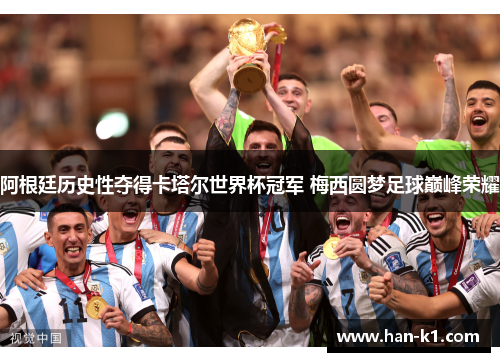 阿根廷历史性夺得卡塔尔世界杯冠军 梅西圆梦足球巅峰荣耀