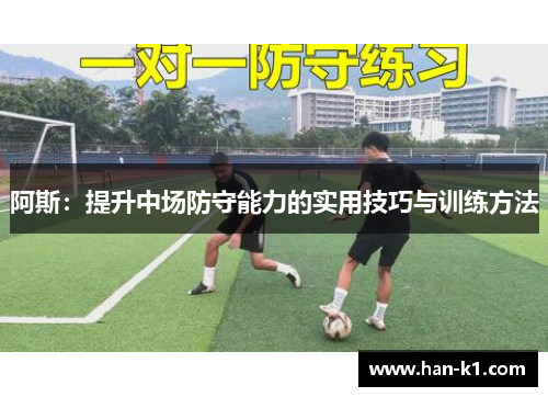 阿斯:提升中场防守能力的实用技巧与训练方法 阿斯:提升中场防守能力的实用技巧与训练方法