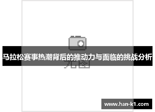 马拉松赛事热潮背后的推动力与面临的挑战分析