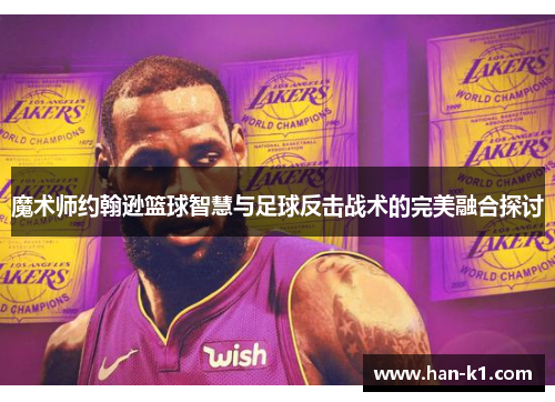 魔术师约翰逊篮球智慧与足球反击战术的完美融合探讨 魔术师约翰逊篮球智慧与足球反击战术的完美融合探讨