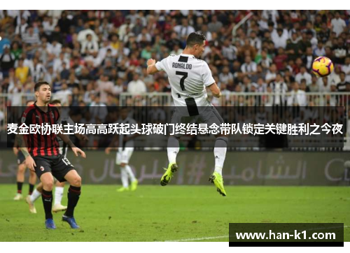 麦金欧协联主场高高跃起头球破门终结悬念带队锁定关键胜利之今夜 麦金欧协联主场高高跃起头球破门终结悬念带队锁定关键胜利之今夜