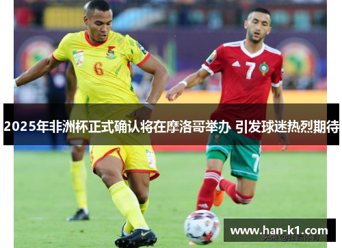 2025年非洲杯正式确认将在摩洛哥举办 引发球迷热烈期待