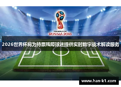 2026世界杯将为持票残障球迷提供实时数字战术解读服务