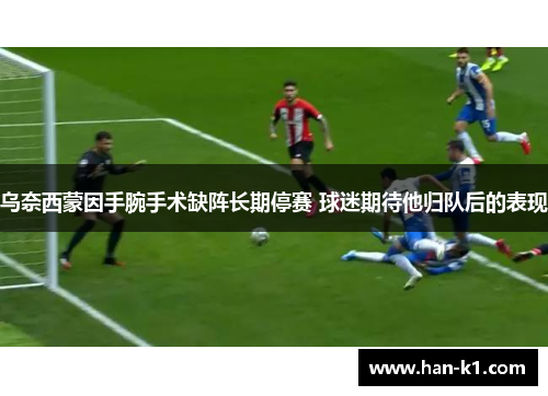 乌奈西蒙因手腕手术缺阵长期停赛 球迷期待他归队后的表现