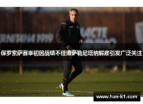 保罗索萨赛季初因战绩不佳遭萨勒尼塔纳解雇引发广泛关注 保罗索萨赛季初因战绩不佳遭萨勒尼塔纳解雇引发广泛关注