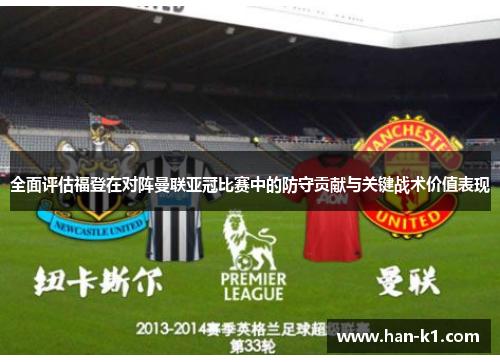 全面评估福登在对阵曼联亚冠比赛中的防守贡献与关键战术价值表现